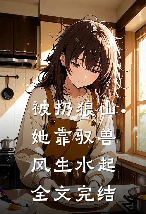 被扔狼山，她靠驭兽风生水起全文完结