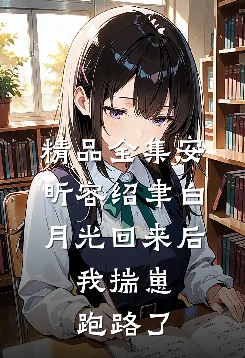 精品全集安昕容绍聿白月光回来后,我揣崽跑路了