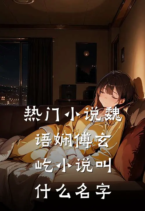 热门小说魏语娴傅玄屹小说叫什么名字