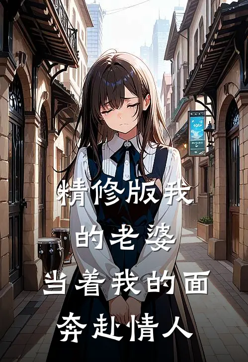 精修版我的老婆，当着我的面奔赴情人