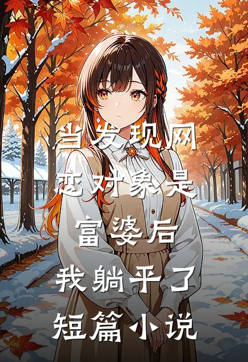 当发现网恋对象是富婆后，我躺平了短篇小说