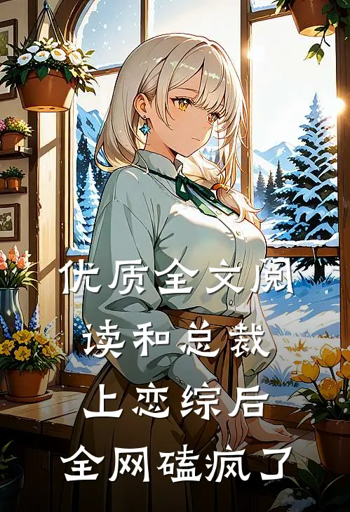 优质全文阅读和总裁上恋综后，全网磕疯了