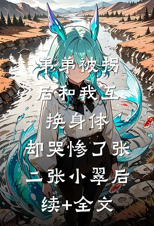 弟弟被拐后和我互换身体，却哭惨了张二张小翠后续+全文