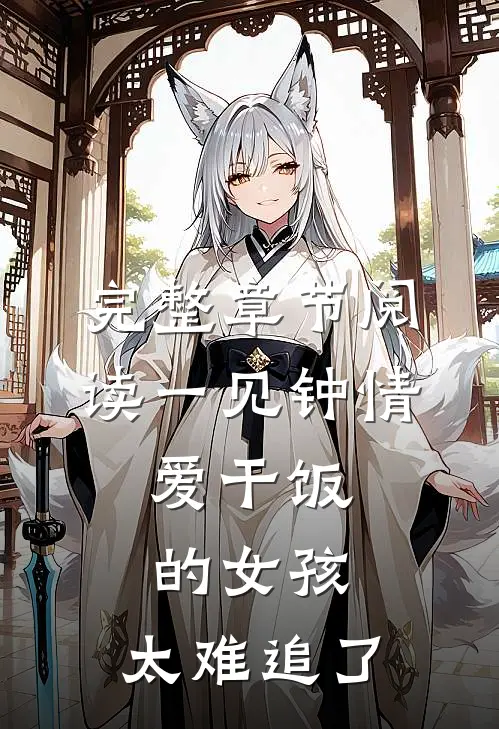 完整章节阅读一见钟情:爱干饭的女孩,太难追了