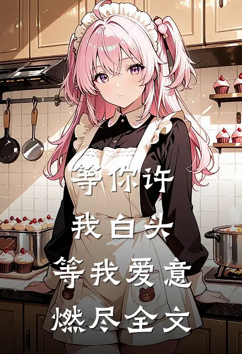 等你许我白头，等我爱意燃尽全文