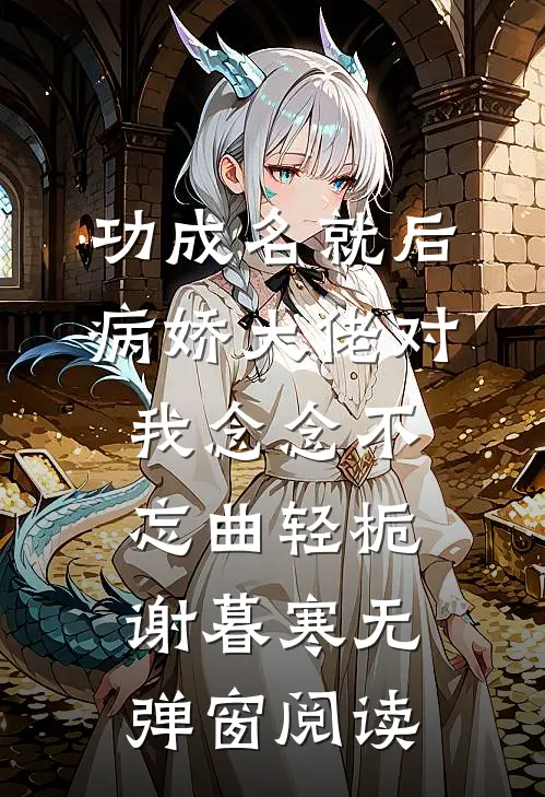 功成名就后，病娇大佬对我念念不忘曲轻栀谢暮寒无弹窗阅读