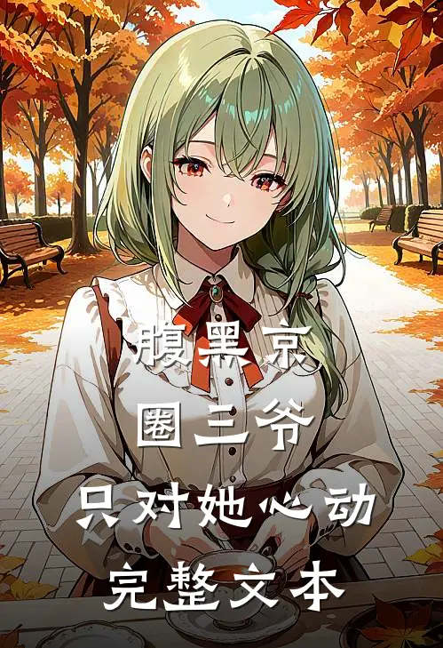 腹黑京圈三爷，只对她心动完整文本