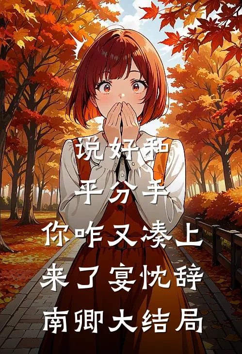 说好和平分手，你咋又凑上来了宴忱辞南卿大结局