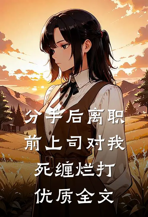 分手后离职，前上司对我死缠烂打优质全文