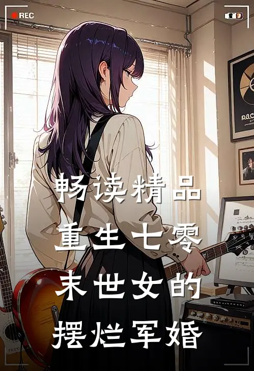 畅读精品重生七零,末世女的摆烂军婚