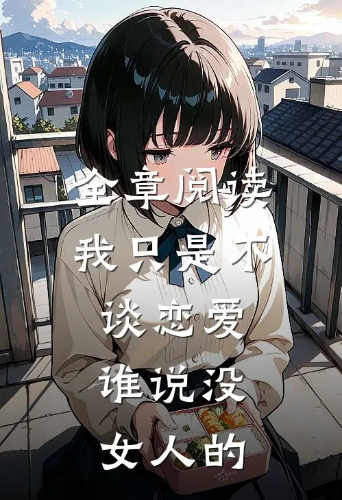 全章阅读我只是不谈恋爱，谁说没女人的