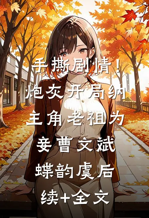 手撕剧情！炮灰开局纳主角老祖为妾曹文斌蝶韵虞后续+全文