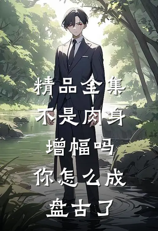 精品全集不是肉身增幅吗，你怎么成盘古了