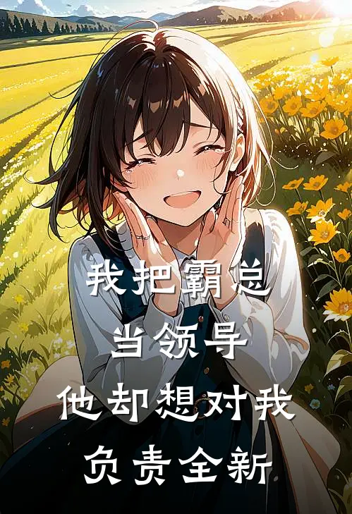 我把霸总当领导,他却想对我负责全新