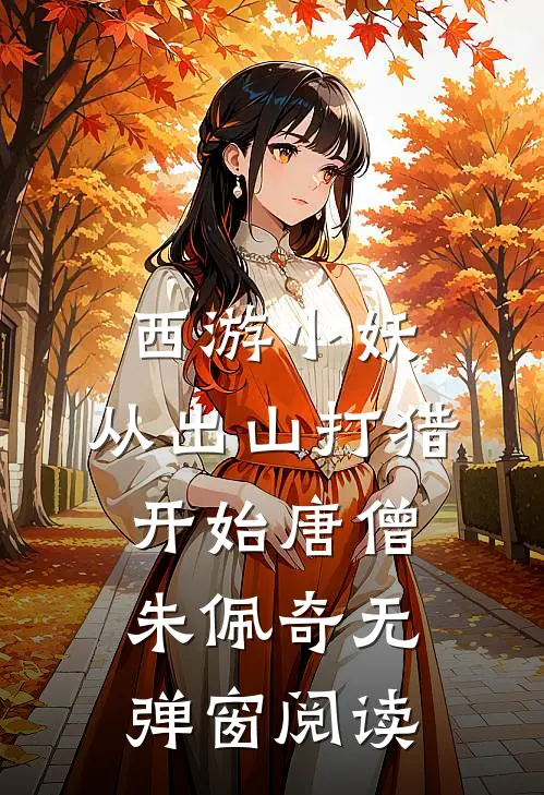 西游小妖，从出山打猎开始(唐僧朱佩奇)无弹窗阅读