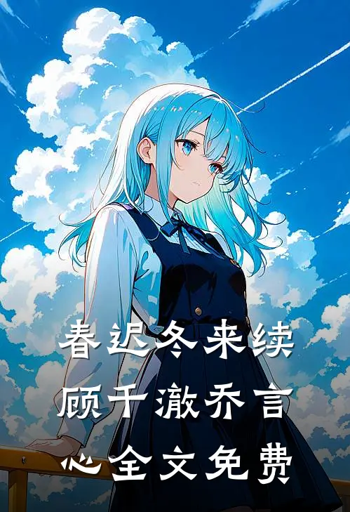 春迟冬来续顾千澈乔言心全文免费