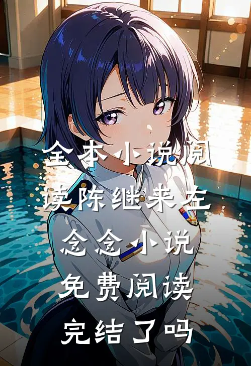 全本小说阅读陈继来左念念小说免费阅读完结了吗