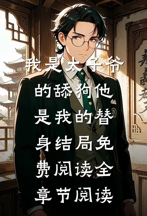 我是太子爷的舔狗他是我的替身结局免费阅读全章节阅读