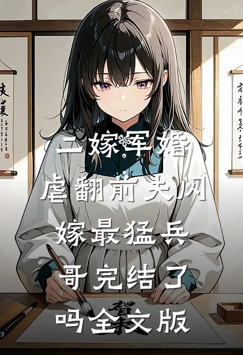 二嫁军婚:虐翻前夫闪嫁最猛兵哥完结了吗全文版