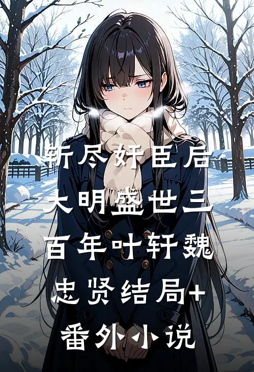 斩尽奸臣后，大明盛世三百年叶轩魏忠贤结局+番外小说