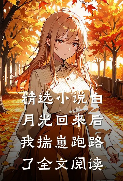 精选小说白月光回来后,我揣崽跑路了全文阅读