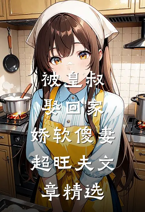 被皇叔娶回家,娇软傻妻超旺夫文章精选