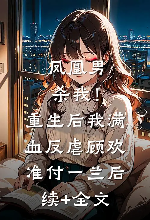 凤凰男杀我！重生后我满血反虐顾欢准付一兰后续+全文