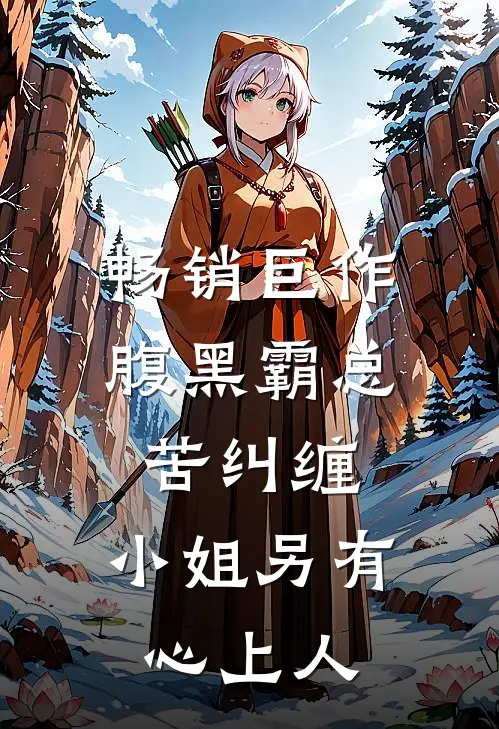 畅销巨作腹黑霸总苦纠缠，小姐另有心上人