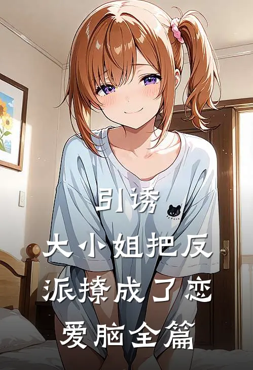 引诱：大小姐把反派撩成了恋爱脑全篇