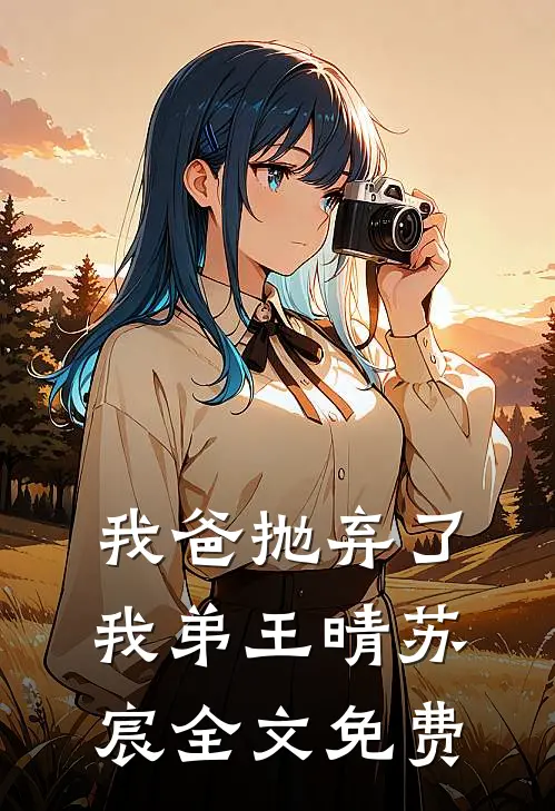 我爸抛弃了我弟王晴苏宸全文免费