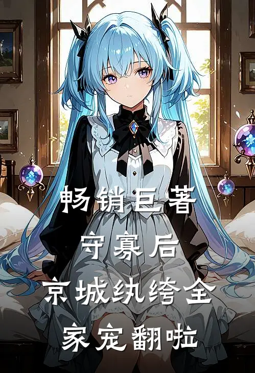 畅销巨著守寡后，京城纨绔全家宠翻啦