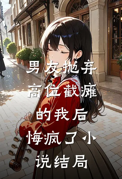 男友抛弃高位截瘫的我后,悔疯了结局如何