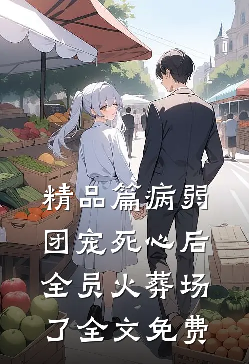 精品篇病弱团宠死心后,全员火葬场了全文免费