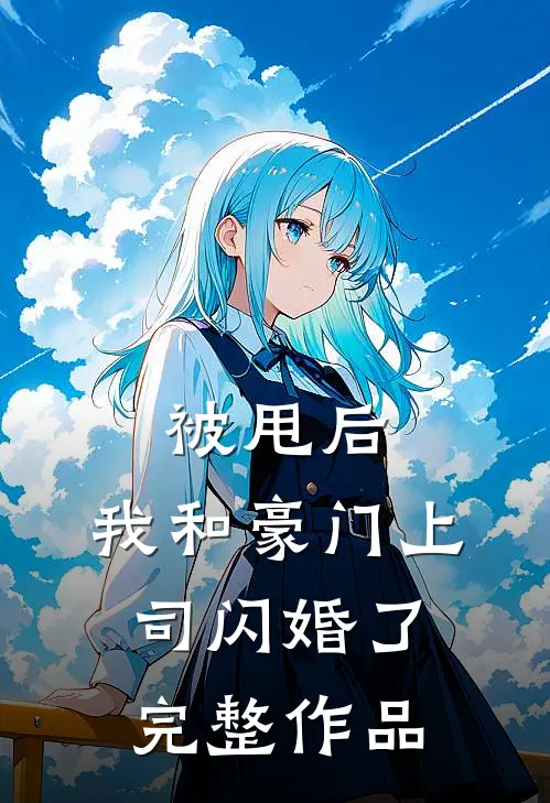 被甩后，我和豪门上司闪婚了完整作品