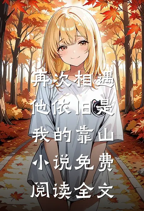 再次相遇,他依旧是我的靠山免费阅读全文