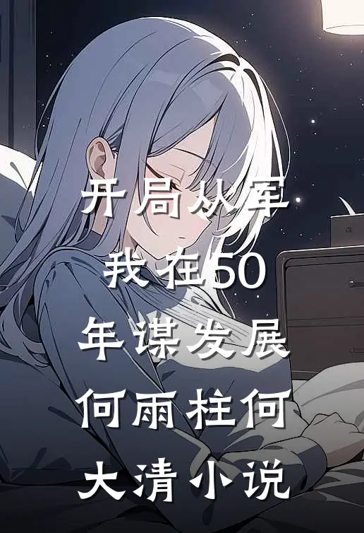 开局从军，我在50年谋发展何雨柱何大清小说