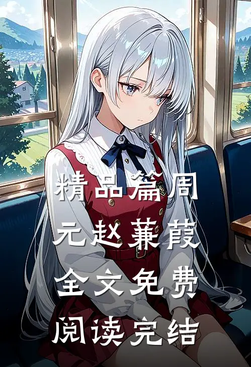 精品篇周元赵蒹葭全文免费阅读完结