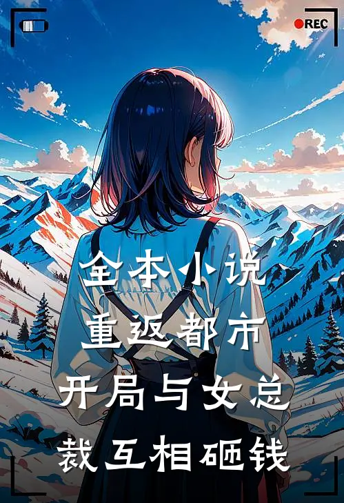 全本小说重返都市：开局与女总裁互相砸钱