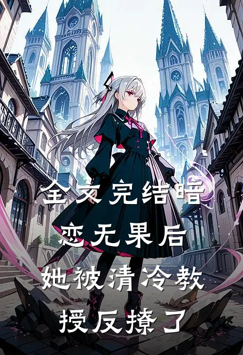 全文完结暗恋无果后，她被清冷教授反撩了