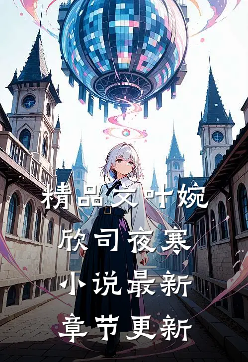 精品文叶婉欣司夜寒小说最新章节更新