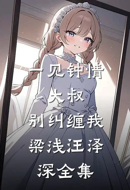 一见钟情：大叔，别纠缠我梁浅汪泽深 全集