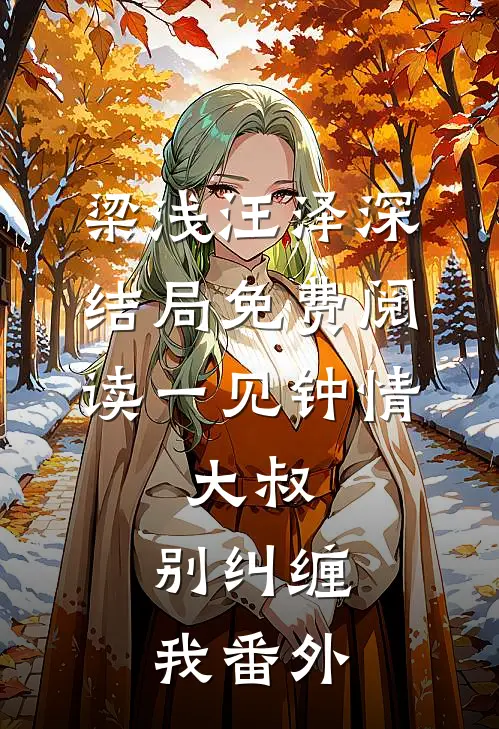 梁浅汪泽深结局免费阅读一见钟情：大叔，别纠缠我番外