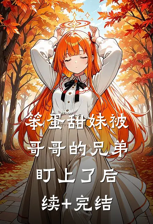 笨蛋甜妹被哥哥的兄弟盯上了后续+完结