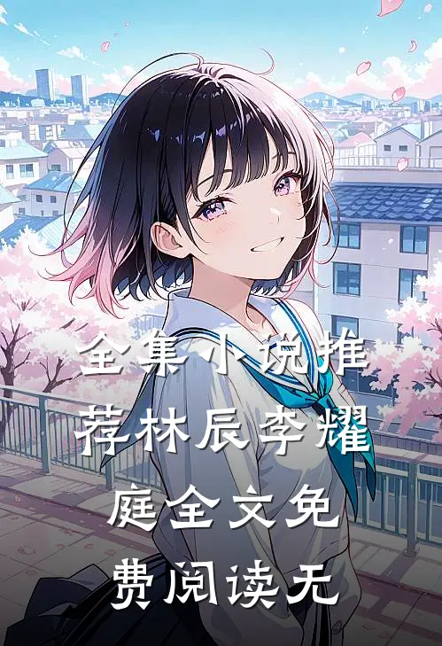 全集小说推荐林辰李耀庭全文免费阅读无