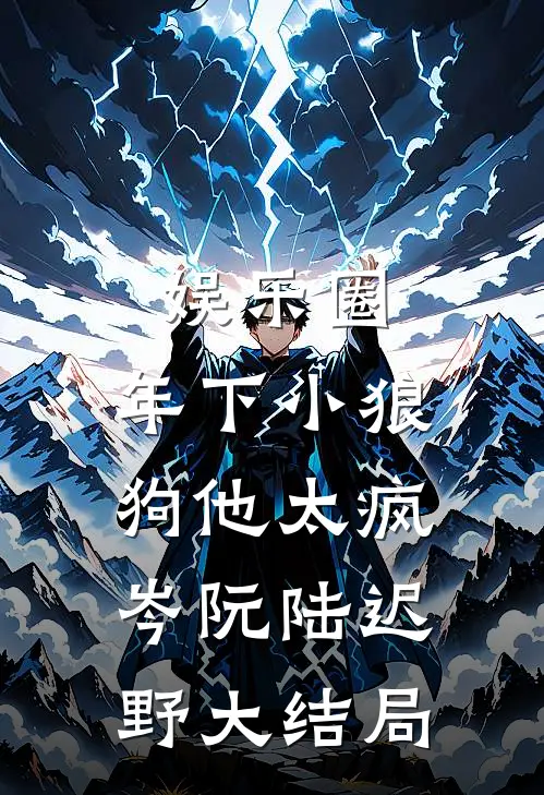 娱乐圈：年下小狼狗他太疯岑阮陆迟野大结局