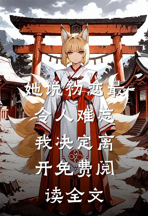 她说初恋最令人难忘,我决定离开免费阅读全文