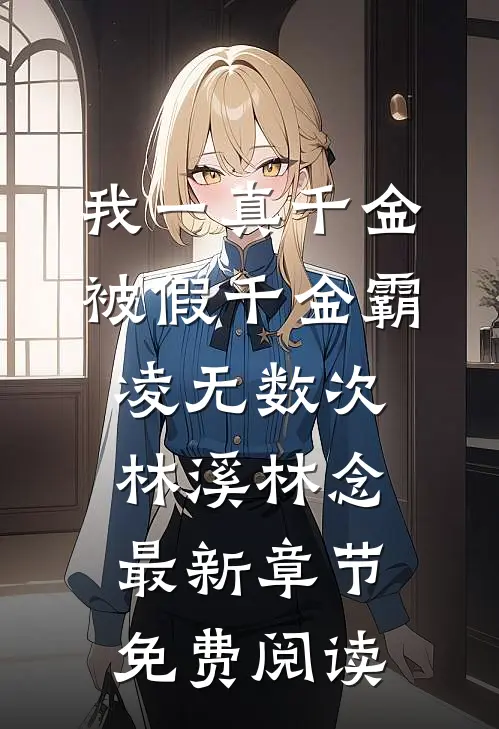 我一真千金，被假千金霸凌无数次林溪林念最新章节免费阅读