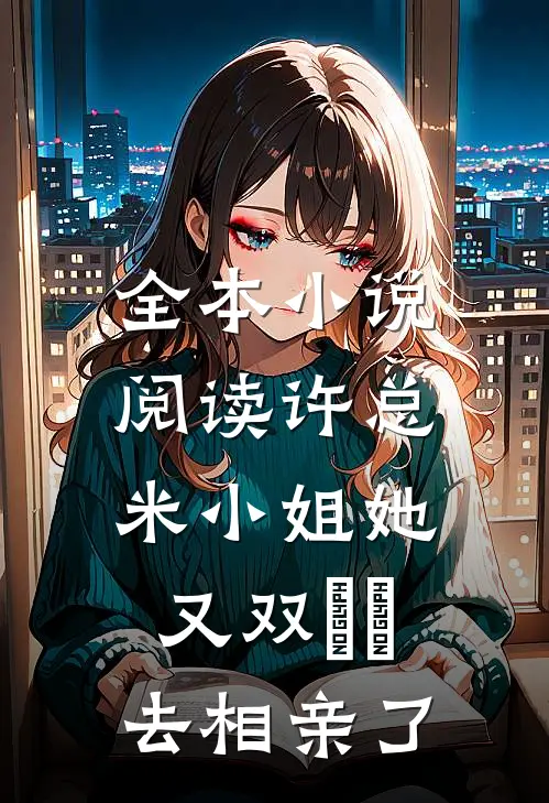 全本小说阅读许总，米小姐她又双叒叕去相亲了