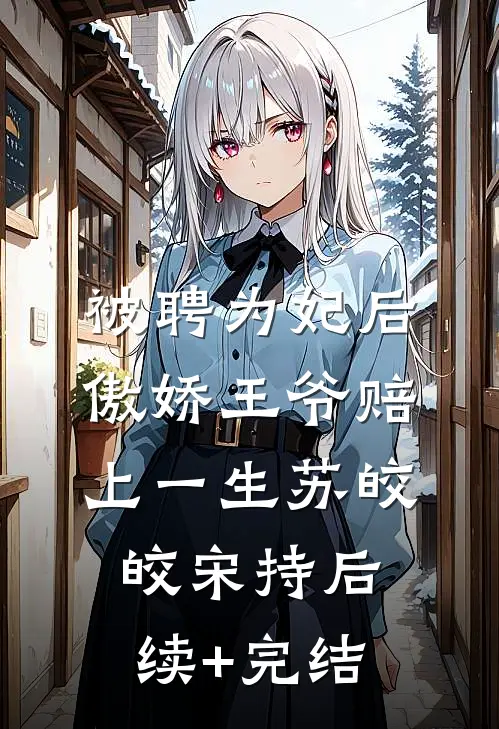 被聘为妃后，傲娇王爷赔上一生苏皎皎宋持后续+完结