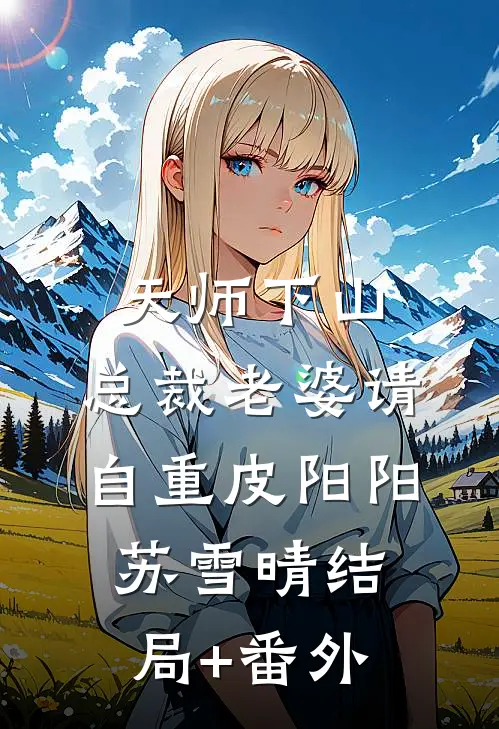 天师下山，总裁老婆请自重皮阳阳苏雪晴结局+番外